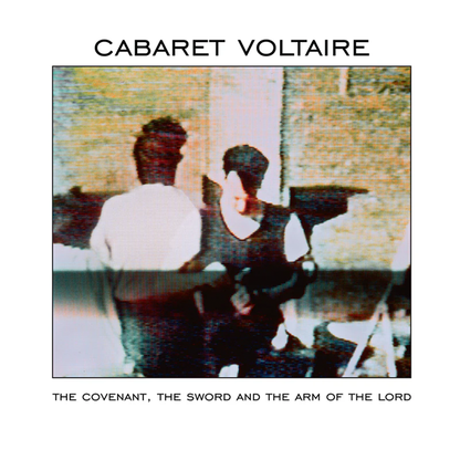 Cabaret Volatire - The Covenant, The Sword and the Arm of the Lord